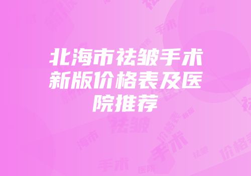 北海市祛皱手术新版价格表及医院推荐