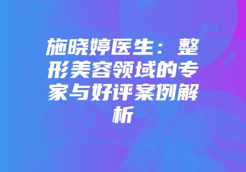 施晓婷医生:整形美容领域的专家与好评案例解析