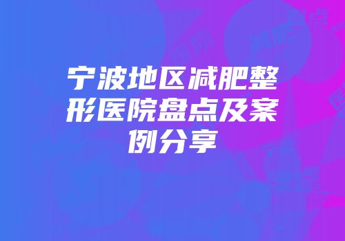 宁波地区减肥整形医院盘点及案例分享