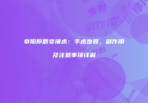 阜阳厚唇变薄术：手术步骤、副作用及注意事项详解