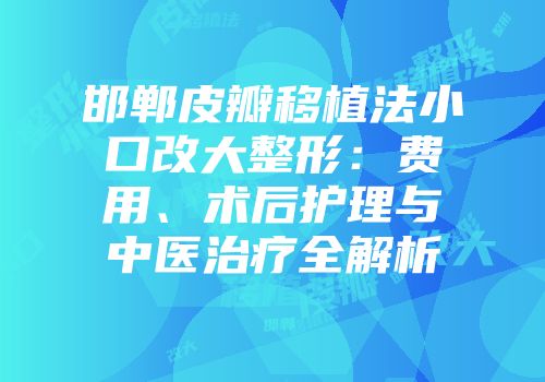 邯郸皮瓣移植法小口改大整形:费用、术后护理与中医治疗全解析