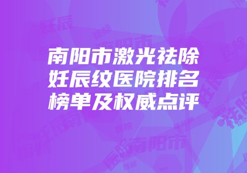 南阳市激光祛除妊辰纹医院排名榜单及权威点评