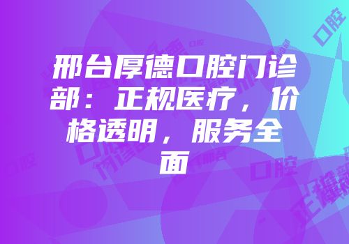 邢台厚德口腔门诊部：正规医疗，价格透明，服务全面