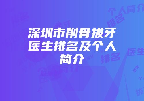 深圳市削骨拔牙医生排名及个人简介