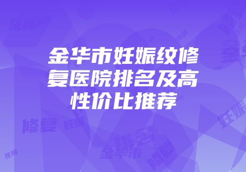 金华市妊娠纹修复医院排名及高性价比推荐