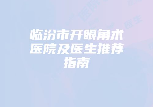 临汾市开眼角术医院及医生推荐指南