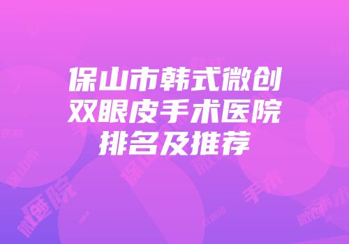 保山市韩式微创双眼皮手术医院排名及推荐