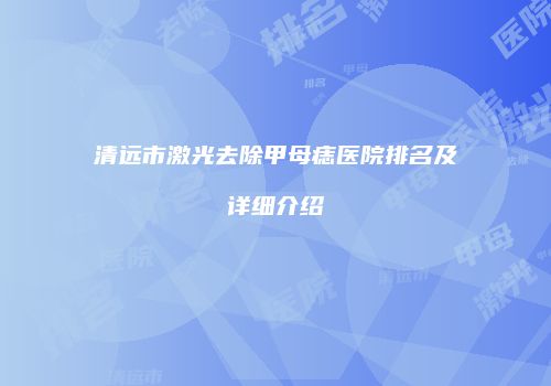 清远市激光去除甲母痣医院排名及详细介绍