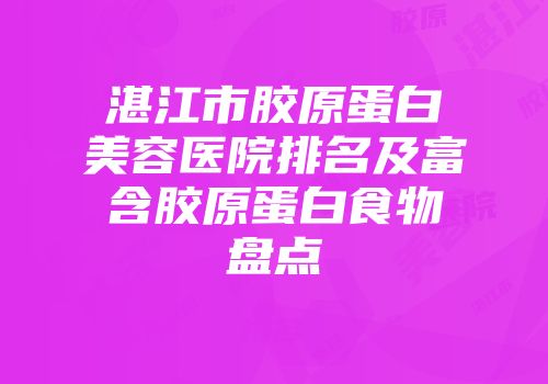 湛江市胶原蛋白美容医院排名及富含胶原蛋白食物盘点