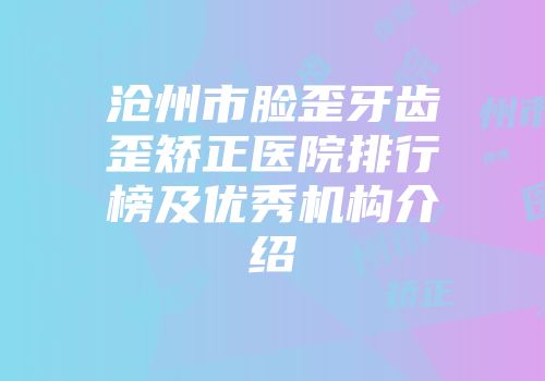 沧州市脸歪牙齿歪矫正医院排行榜及优秀机构介绍