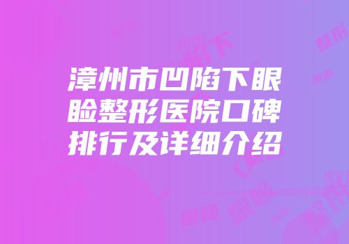 漳州市凹陷下眼睑整形医院口碑排行及详细介绍