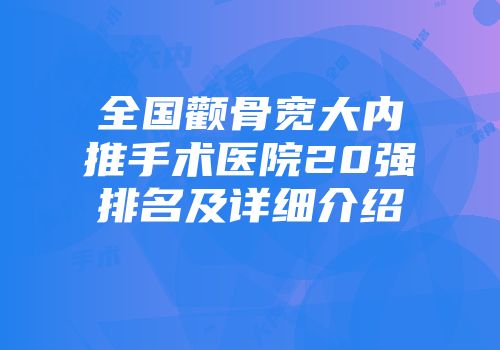 全国颧骨宽大内推手术医院20强排名及详细介绍