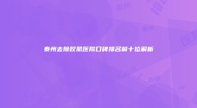 泰州去除咬肌医院口碑排名前十位解析