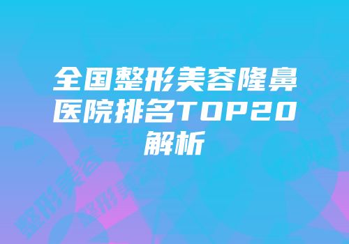 全国整形美容隆鼻医院排名TOP20解析