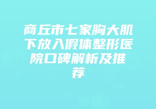 商丘市七家胸大肌下放入假体整形医院口碑解析及推荐