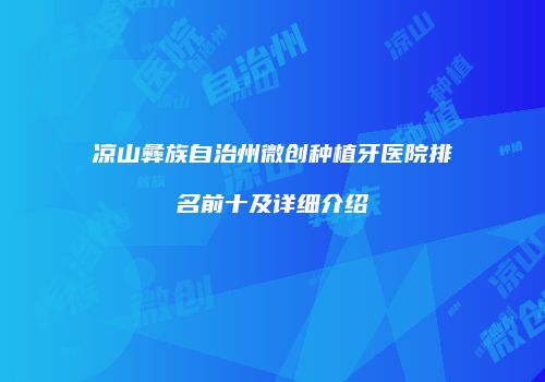 凉山彝族自治州微创种植牙医院排名前十及详细介绍