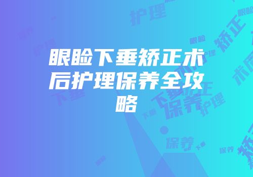 眼睑下垂矫正术后护理保养全攻略