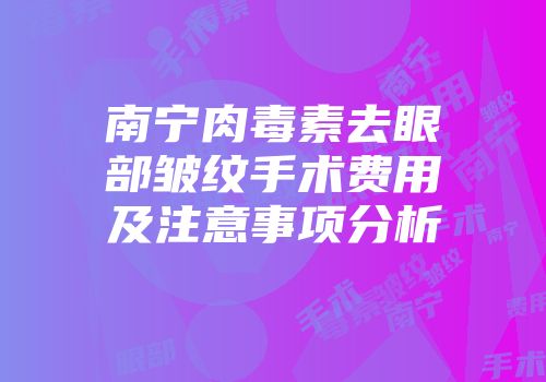 南宁肉毒素去眼部皱纹手术费用及注意事项分析