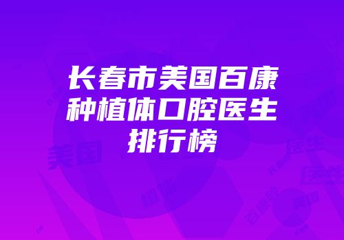 长春市美国百康种植体口腔医生排行榜