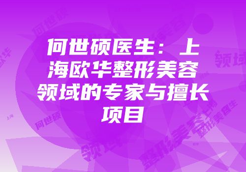 何世硕医生:上海欧华整形美容领域的专家与擅长项目