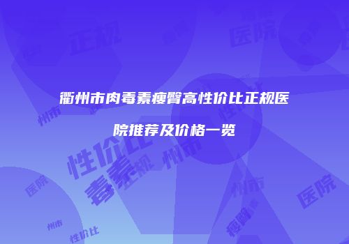 衢州市肉毒素瘦臀高性价比正规医院推荐及价格一览