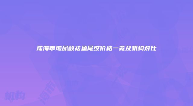 珠海市玻尿酸祛鱼尾纹价格一览及机构对比