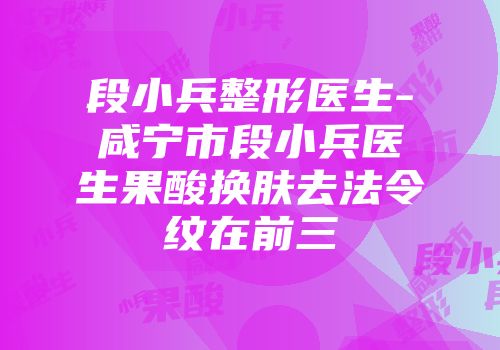 段小兵整形医生-咸宁市段小兵医生果酸换肤去法令纹在前三