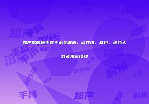 超声溶脂瘦手臂手术全解析：副作用、特色、适合人群及术前须知