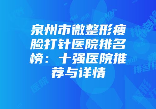 泉州市微整形瘦脸打针医院排名榜：十强医院推荐与详情