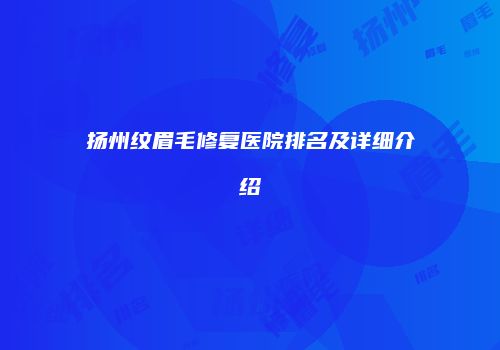 扬州纹眉毛修复医院排名及详细介绍