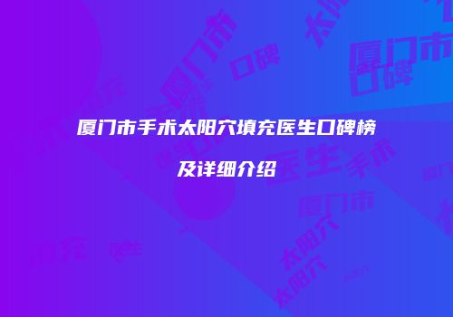 厦门市手术太阳穴填充医生口碑榜及详细介绍