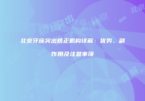 北京牙床突出矫正机构详解：优势、副作用及注意事项