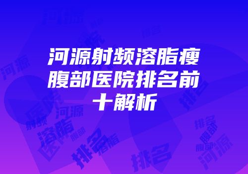 河源射频溶脂瘦腹部医院排名前十解析