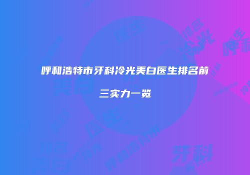 呼和浩特市牙科冷光美白医生排名前三实力一览