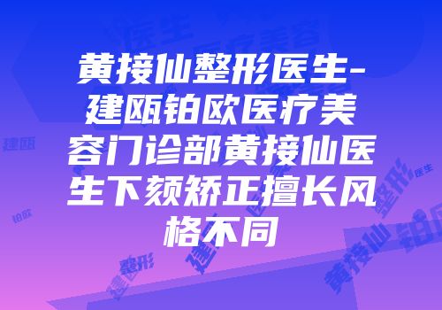黄接仙整形医生-建瓯铂欧医疗美容门诊部黄接仙医生下颏矫正擅长风格不同