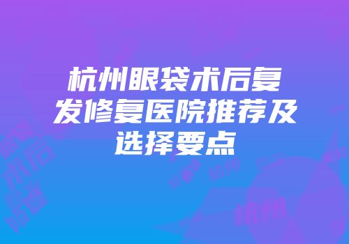 杭州眼袋术后复发修复医院推荐及选择要点