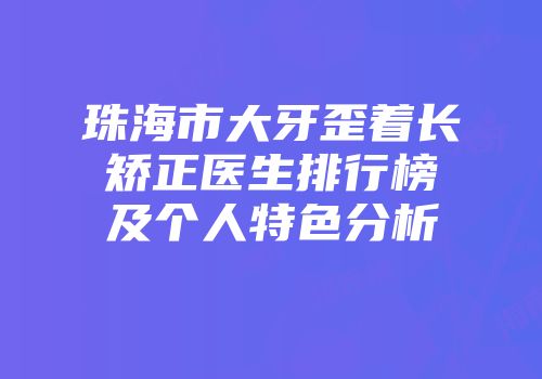 珠海市大牙歪着长矫正医生排行榜及个人特色分析