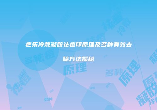 疤乐冷敷凝胶祛痘印原理及多种有效去除方法揭秘