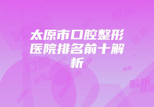 太原市口腔整形医院排名前十解析