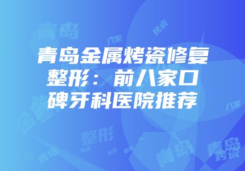青岛金属烤瓷修复整形：前八家口碑牙科医院推荐