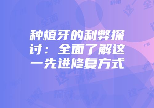 种植牙的利弊探讨：全面了解这一先进修复方式