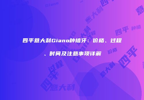 四平意大利Giano种植牙：价格、过程、时间及注意事项详解