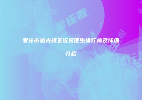 枣庄市激光矫正近视医生排行榜及详细介绍