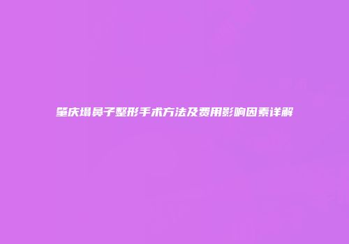 肇庆塌鼻子整形手术方法及费用影响因素详解