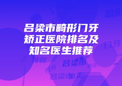 吕梁市畸形门牙矫正医院排名及知名医生推荐