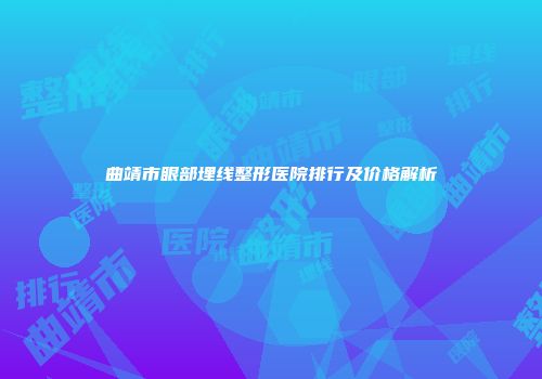 曲靖市眼部埋线整形医院排行及价格解析