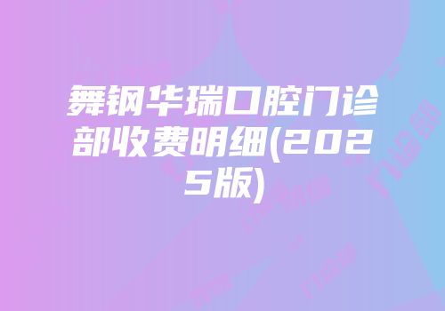 舞钢华瑞口腔门诊部收费明细(2025版)