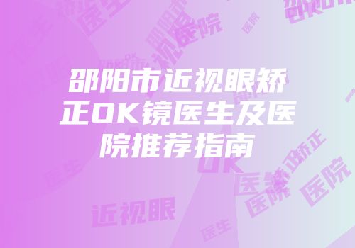 邵阳市近视眼矫正OK镜医生及医院推荐指南