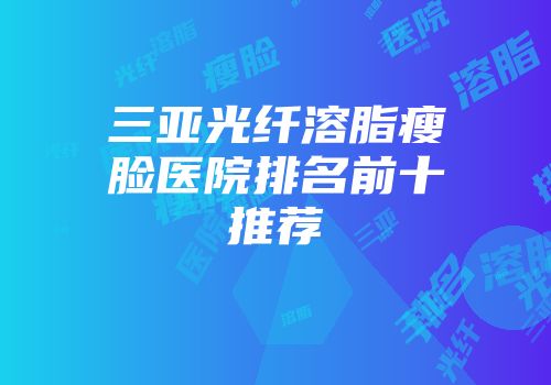 三亚光纤溶脂瘦脸医院排名前十推荐