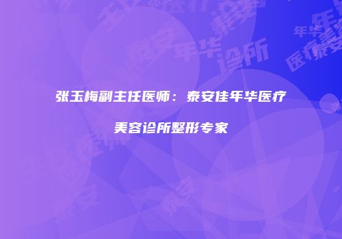 张玉梅副主任医师：泰安佳年华医疗美容诊所整形专家